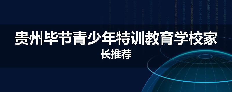 贵州毕节青少年特训教育学校家长推荐