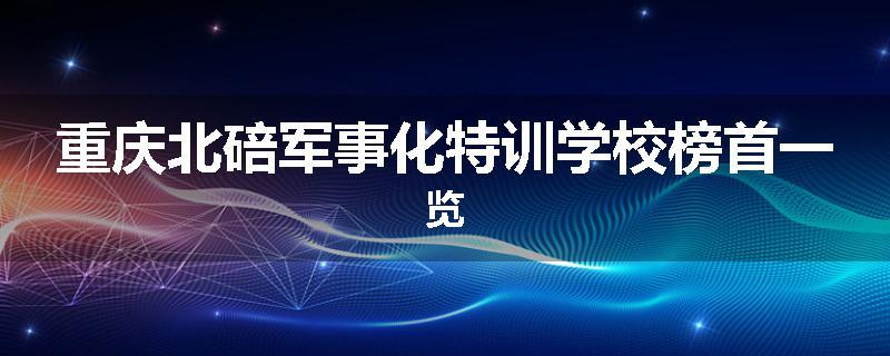 重庆北碚军事化特训学校榜首一览