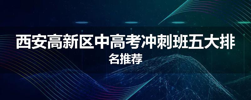 西安高新区中高考冲刺班五大排名推荐