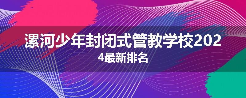漯河少年封闭式管教学校2024最新排名