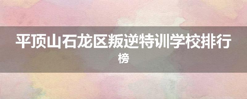 平顶山石龙区叛逆特训学校排行榜