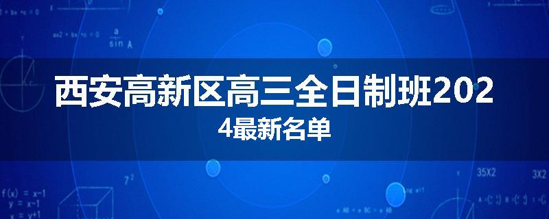 西安高新区高三全日制班2024最新名单
