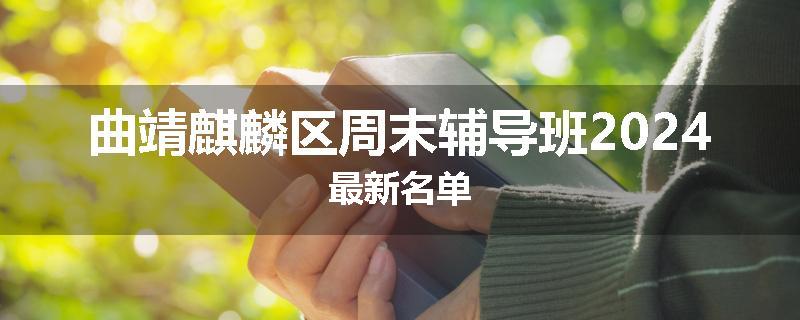 曲靖麒麟区周末辅导班2024最新名单