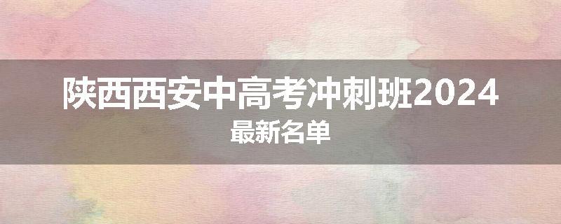 陕西西安中高考冲刺班2024最新名单