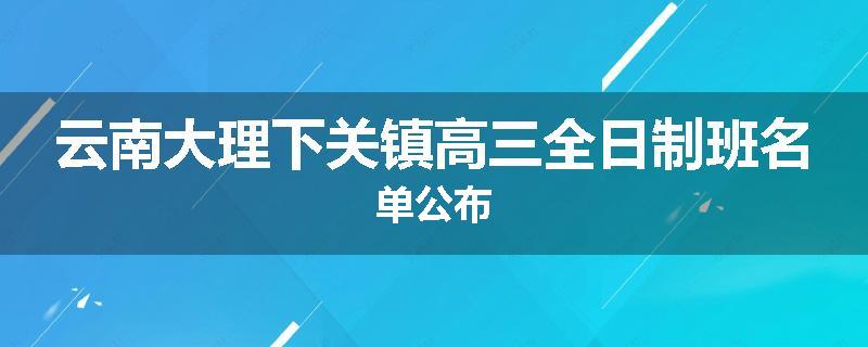 云南大理下关镇高三全日制班名单公布