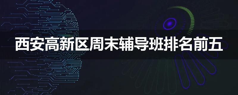 西安高新区周末辅导班排名前五