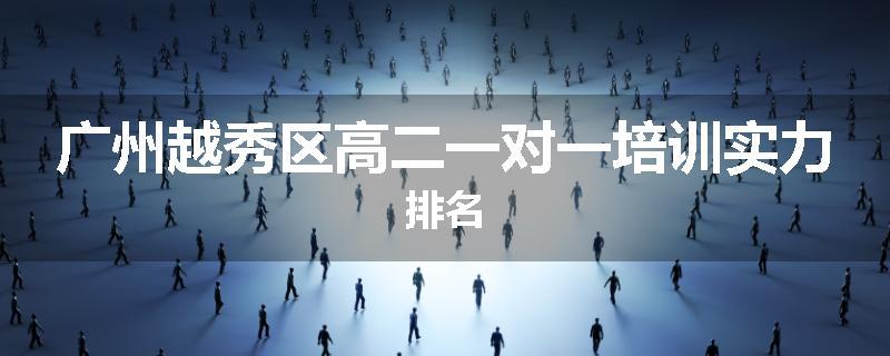 广州越秀区高二一对一培训实力排名