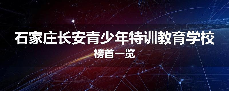 石家庄长安青少年特训教育学校榜首一览