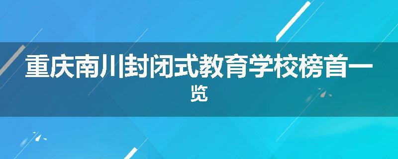 重庆南川封闭式教育学校榜首一览