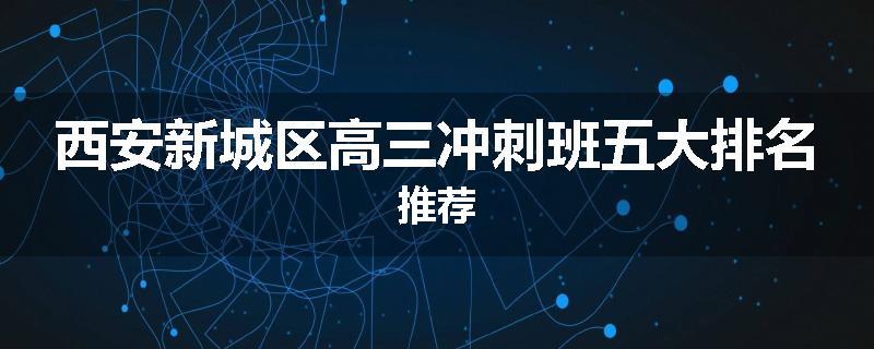 西安新城区高三冲刺班五大排名推荐