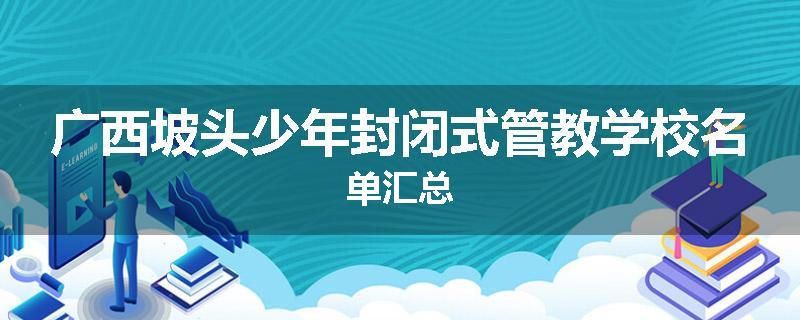 广西坡头少年封闭式管教学校名单汇总