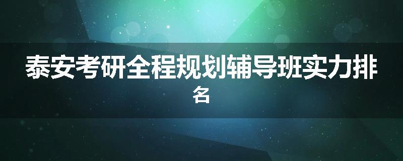 泰安考研全程规划辅导班实力排名