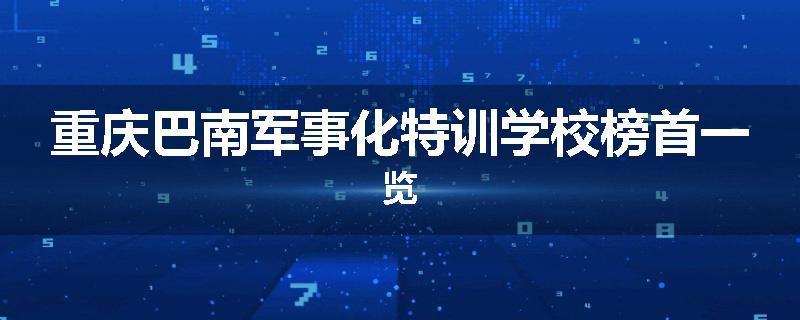 重庆巴南军事化特训学校榜首一览