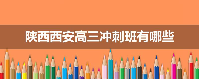 陕西西安高三冲刺班有哪些