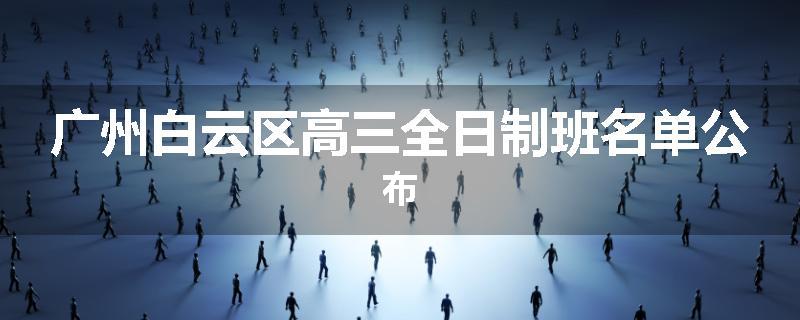广州白云区高三全日制班名单公布