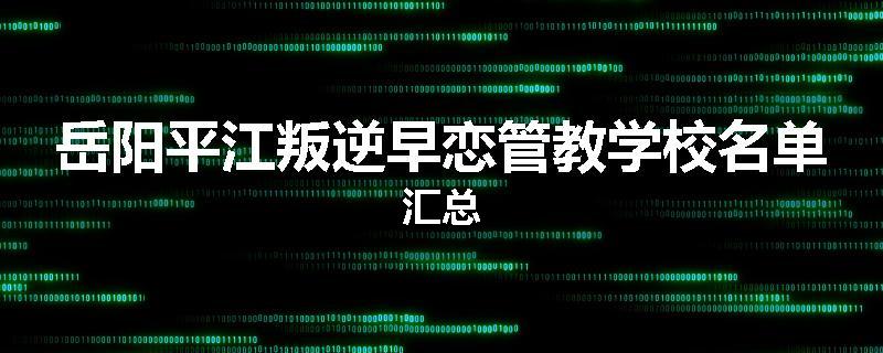 岳阳平江叛逆早恋管教学校名单汇总