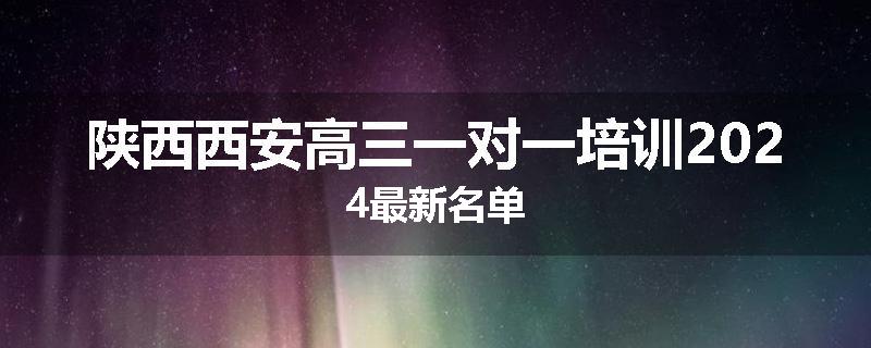 陕西西安高三一对一培训2024最新名单