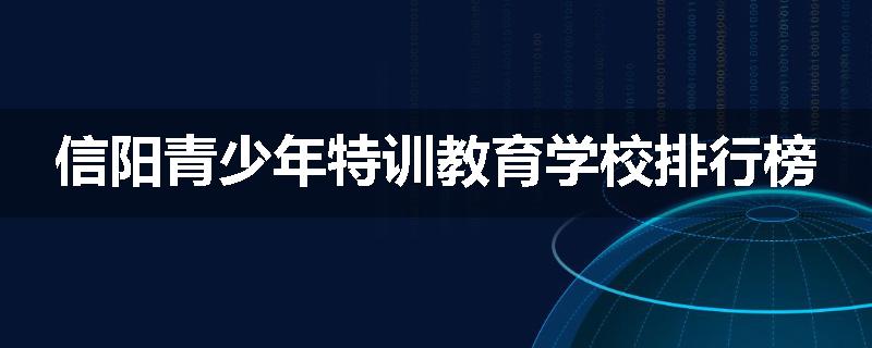 信阳青少年特训教育学校排行榜