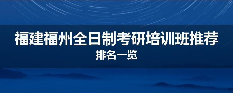 福建福州全日制考研培训班推荐排名一览