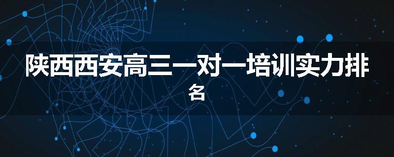 陕西西安高三一对一培训实力排名