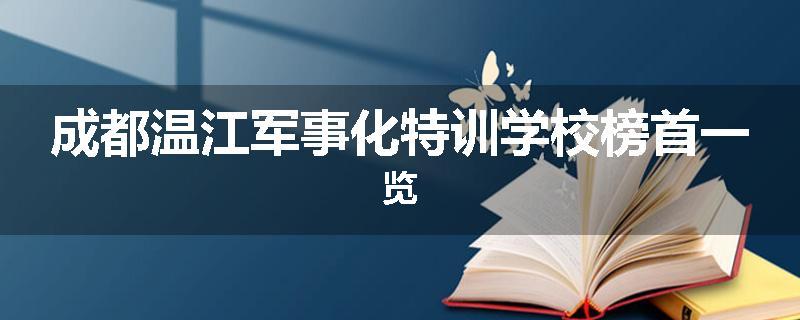 成都温江军事化特训学校榜首一览