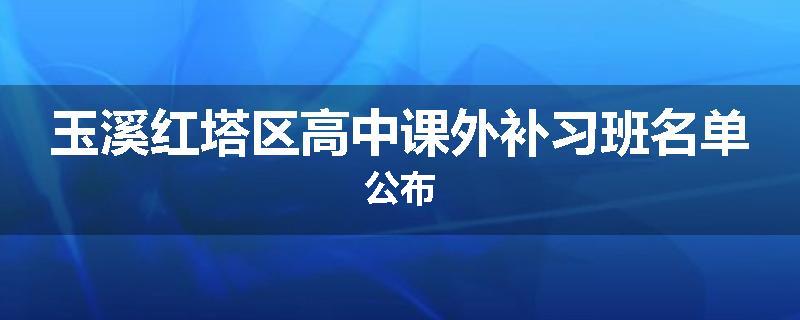 玉溪红塔区高中课外补习班名单公布