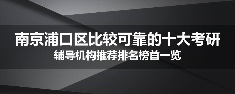 南京浦口区比较可靠的十大考研辅导机构推荐排名榜首一览