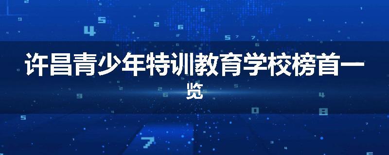 许昌青少年特训教育学校榜首一览