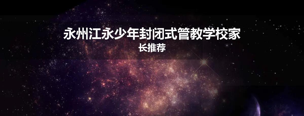 永州江永少年封闭式管教学校家长推荐