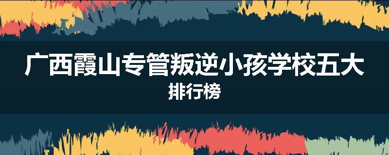 广西霞山专管叛逆小孩学校五大排行榜