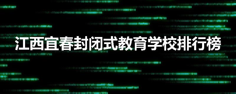 江西宜春封闭式教育学校排行榜