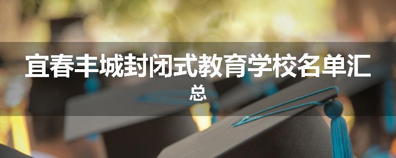 宜春丰城封闭式教育学校名单汇总
