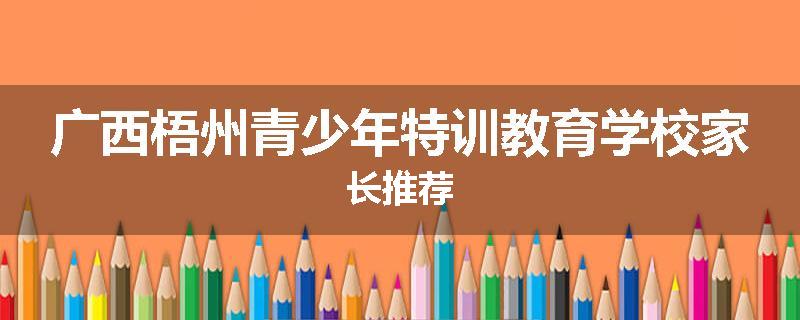 广西梧州青少年特训教育学校家长推荐