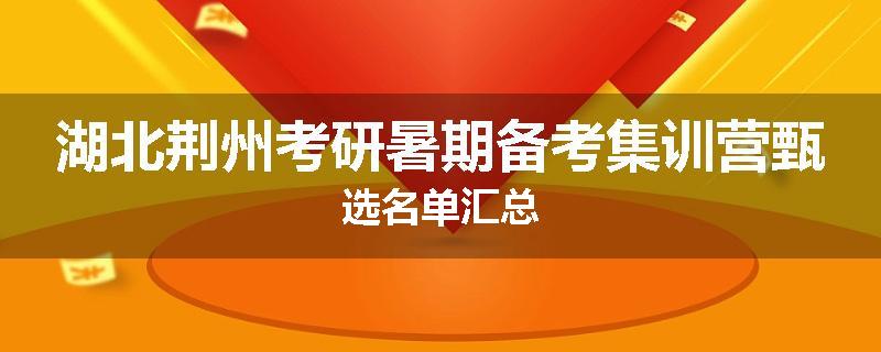 湖北荆州考研暑期备考集训营甄选名单汇总