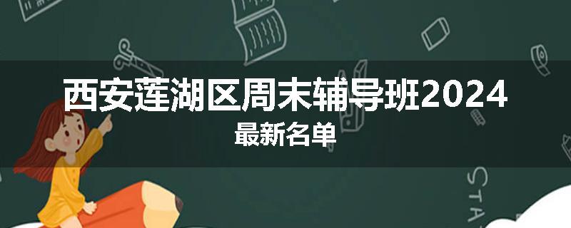 西安莲湖区周末辅导班2024最新名单