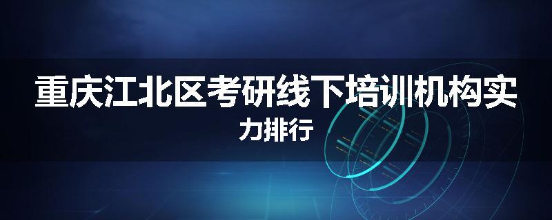重庆江北区考研线下培训机构实力排行