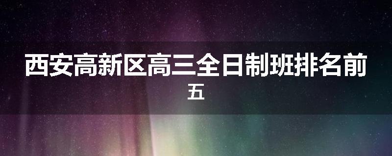 西安高新区高三全日制班排名前五