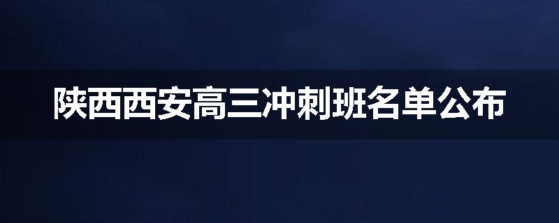 陕西西安高三冲刺班名单公布