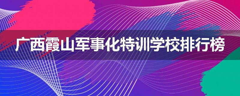 广西霞山军事化特训学校排行榜