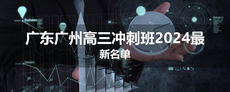 广东广州高三冲刺班2024最新名单