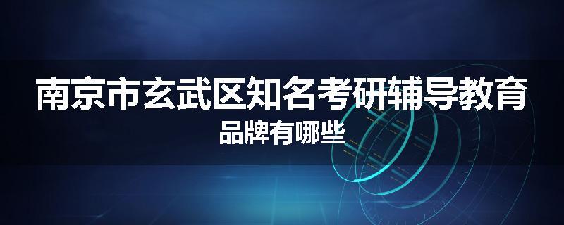 南京市玄武区知名考研辅导教育品牌有哪些