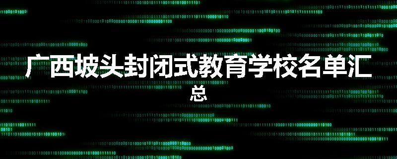 广西坡头封闭式教育学校名单汇总