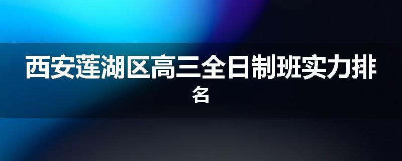 西安莲湖区高三全日制班实力排名