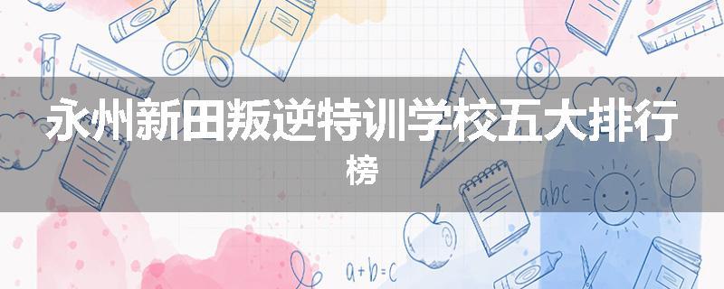 永州新田叛逆特训学校五大排行榜