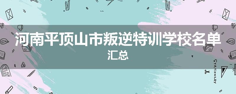 河南平顶山市叛逆特训学校名单汇总