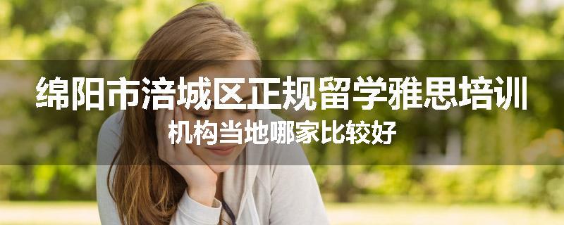 绵阳市涪城区正规留学雅思培训机构当地哪家比较好