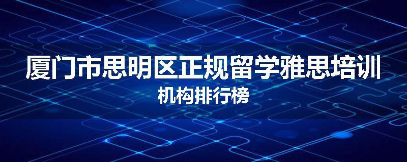 厦门市思明区正规留学雅思培训机构排行榜