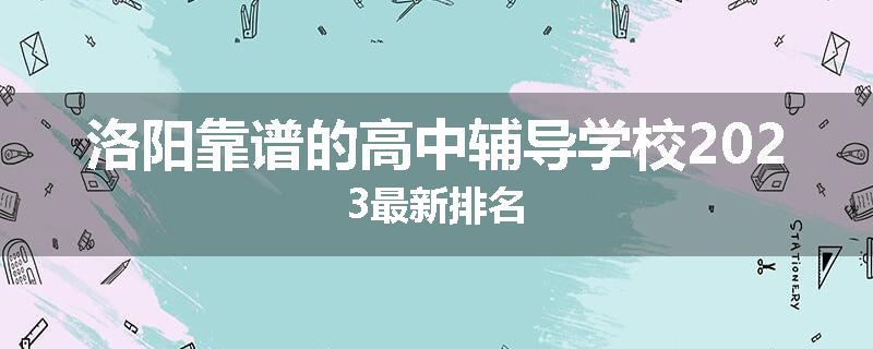 洛阳靠谱的高中辅导学校2023最新排名