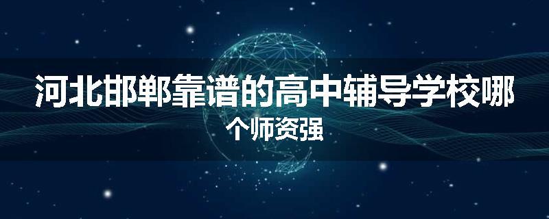 河北邯郸靠谱的高中辅导学校哪个师资强