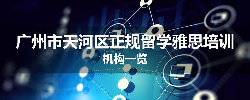 广州市天河区正规留学雅思培训机构一览